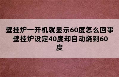 壁挂炉一开机就显示60度怎么回事 壁挂炉设定40度却自动烧到60度